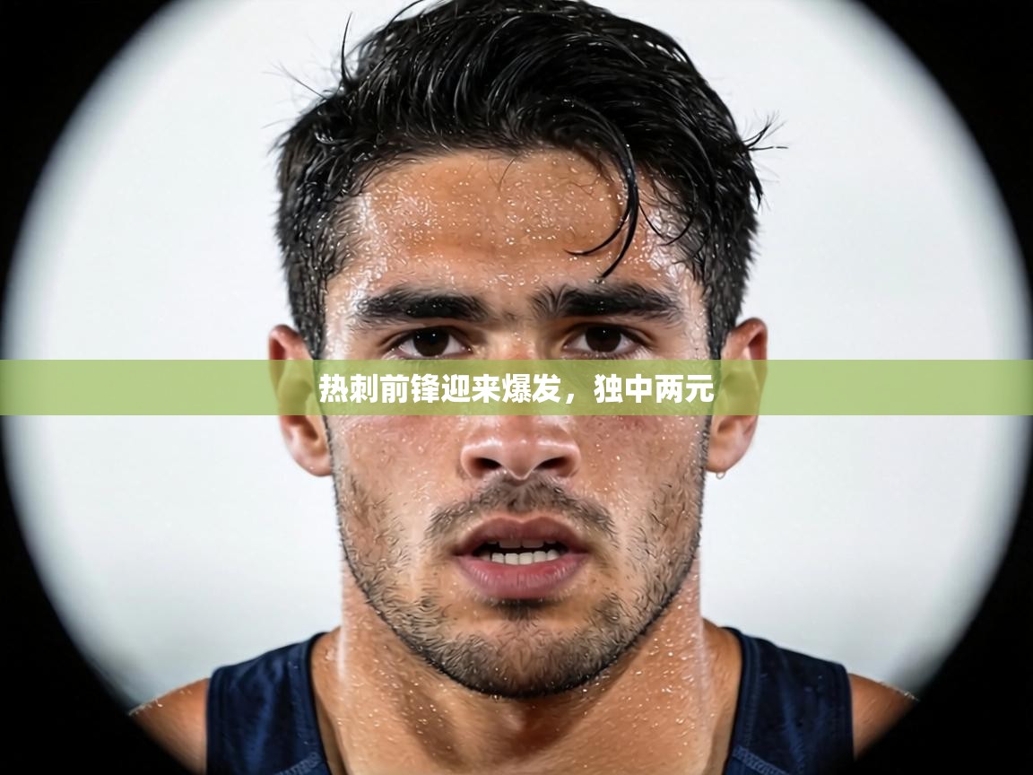 热刺前锋迎来爆发,独中两元 第1张