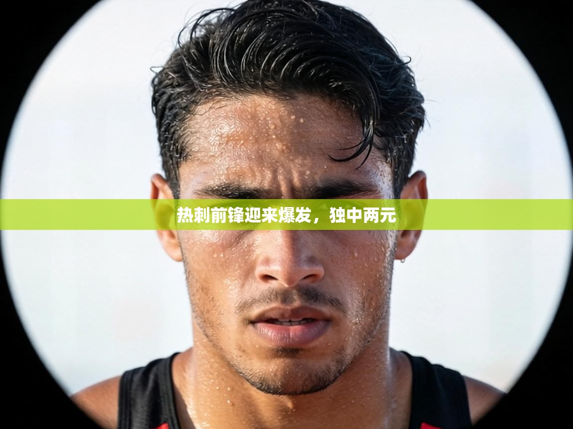 热刺前锋迎来爆发,独中两元 第2张